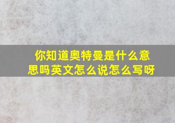 你知道奥特曼是什么意思吗英文怎么说怎么写呀