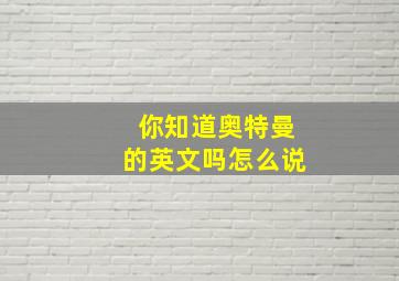 你知道奥特曼的英文吗怎么说