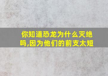 你知道恐龙为什么灭绝吗,因为他们的前支太短