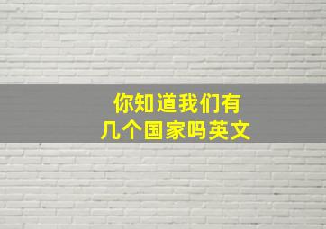 你知道我们有几个国家吗英文