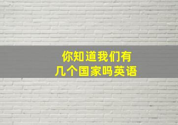 你知道我们有几个国家吗英语