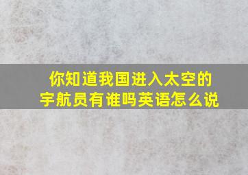 你知道我国进入太空的宇航员有谁吗英语怎么说