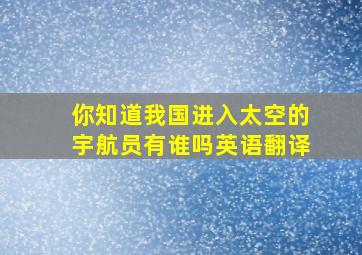 你知道我国进入太空的宇航员有谁吗英语翻译