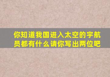 你知道我国进入太空的宇航员都有什么请你写出两位吧