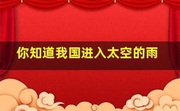 你知道我国进入太空的雨