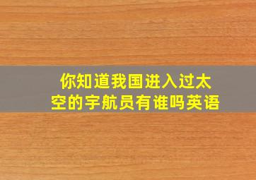 你知道我国进入过太空的宇航员有谁吗英语