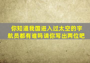 你知道我国进入过太空的宇航员都有谁吗请你写出两位吧