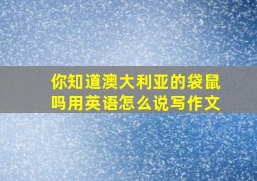 你知道澳大利亚的袋鼠吗用英语怎么说写作文