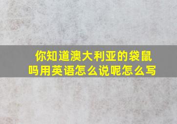 你知道澳大利亚的袋鼠吗用英语怎么说呢怎么写