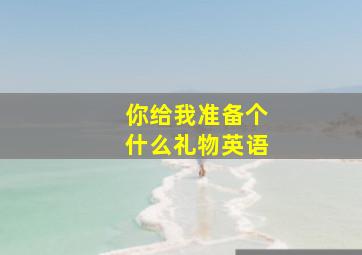 你给我准备个什么礼物英语