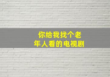 你给我找个老年人看的电视剧