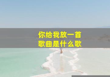 你给我放一首歌曲是什么歌