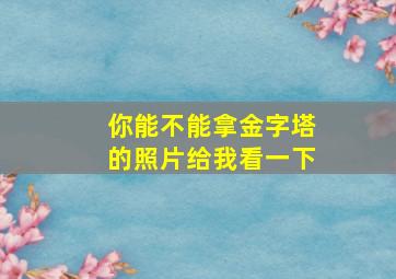 你能不能拿金字塔的照片给我看一下