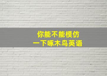 你能不能模仿一下啄木鸟英语