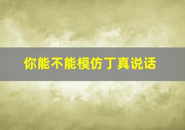 你能不能模仿丁真说话