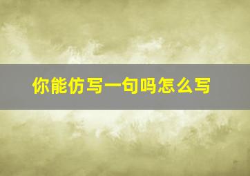 你能仿写一句吗怎么写