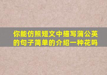 你能仿照短文中描写蒲公英的句子简单的介绍一种花吗