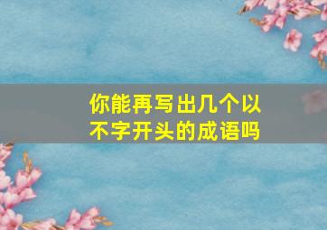 你能再写出几个以不字开头的成语吗