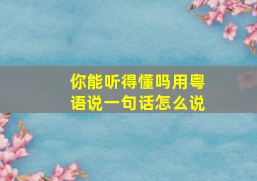 你能听得懂吗用粤语说一句话怎么说