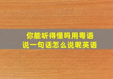 你能听得懂吗用粤语说一句话怎么说呢英语