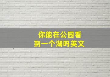 你能在公园看到一个湖吗英文