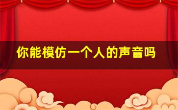 你能模仿一个人的声音吗