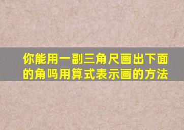 你能用一副三角尺画出下面的角吗用算式表示画的方法