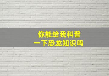 你能给我科普一下恐龙知识吗