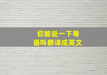 你能说一下粤语吗翻译成英文