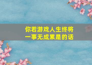 你若游戏人生终将一事无成累是的话