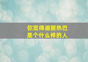 你觉得迪丽热巴是个什么样的人