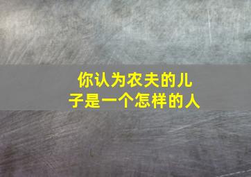 你认为农夫的儿子是一个怎样的人