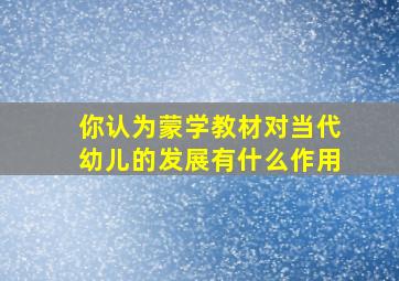 你认为蒙学教材对当代幼儿的发展有什么作用