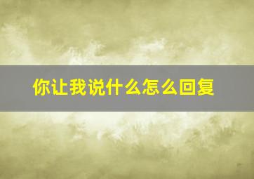 你让我说什么怎么回复