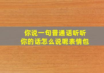 你说一句普通话听听你的话怎么说呢表情包