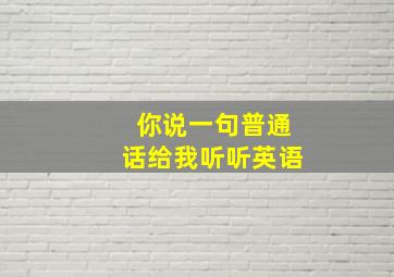 你说一句普通话给我听听英语