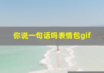 你说一句话吗表情包gif