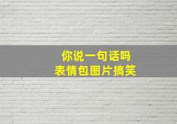 你说一句话吗表情包图片搞笑