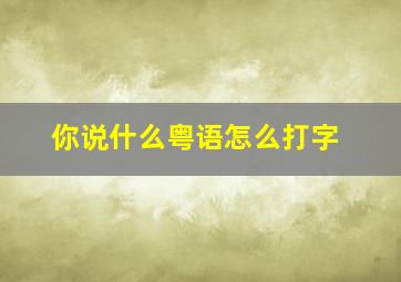 你说什么粤语怎么打字