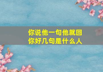 你说他一句他就回你好几句是什么人