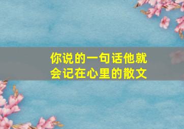 你说的一句话他就会记在心里的散文