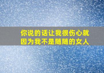 你说的话让我很伤心就因为我不是随随的女人