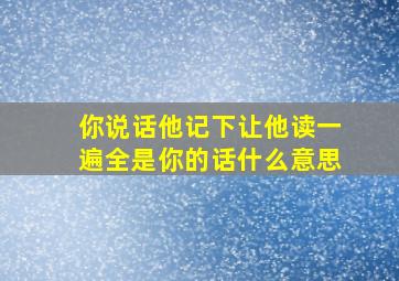 你说话他记下让他读一遍全是你的话什么意思