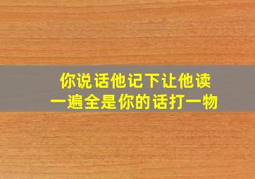 你说话他记下让他读一遍全是你的话打一物