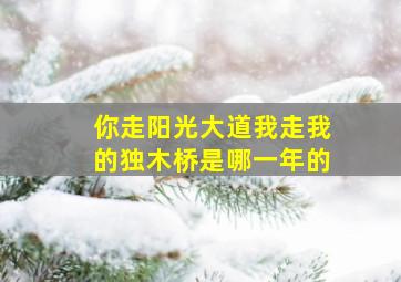 你走阳光大道我走我的独木桥是哪一年的