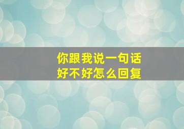 你跟我说一句话好不好怎么回复