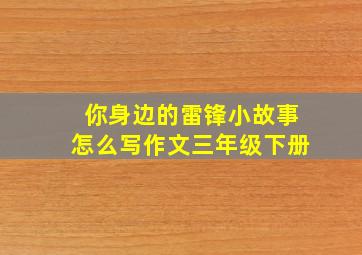 你身边的雷锋小故事怎么写作文三年级下册