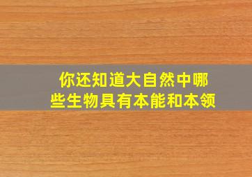 你还知道大自然中哪些生物具有本能和本领