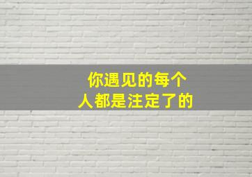 你遇见的每个人都是注定了的