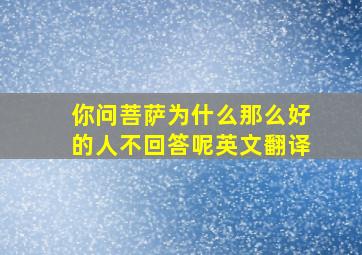 你问菩萨为什么那么好的人不回答呢英文翻译